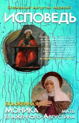 Исповедь. Блаженная Моника, мать блаженного Августина