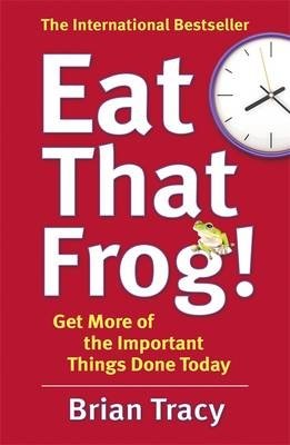 Eat That Frog! Get More of the Important Things Done Today | Eat That Frog! Get More Done Today