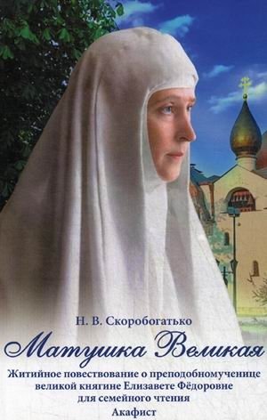 Матушка Великая. Житийное повествование о преподобномученице великой княгине Елизавете Федоровне для семейного чтения. А | Matushka Velikaia. Zhitiinoe povestvovanie o prepodobnomuchenitse velikoi kniagine Elizavete Fedo
