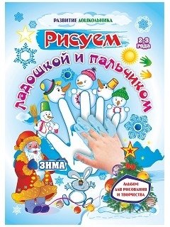 Рисуем ладошкой и пальчиком. Альбом для рисования и творчества детей 2-3 лет. Зима | Drawing with Palms and Fingers: Activity Album for 2-3 Year Olds (Winter)