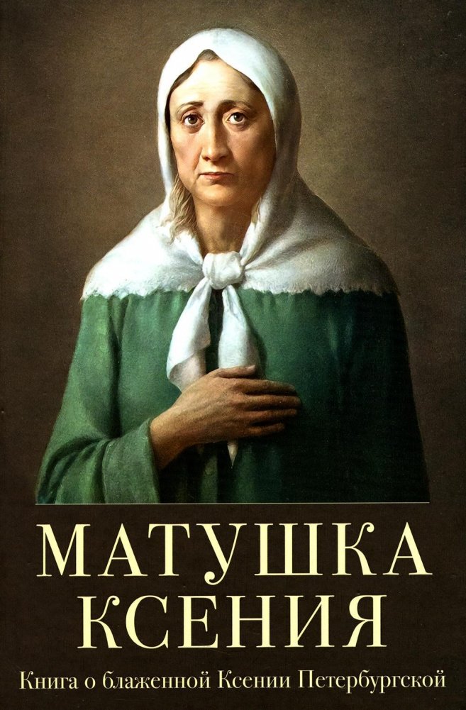 Матушка Ксения. Книга о святой блаженной Ксении Петербургской | Matushka Kseniia. Kniga o sviatoi blazhennoi Ksenii Peterburgskoi