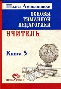 Основы гуманной педагогики. В 20 книгах. Книга 5. Учитель | Fundamentals of Humane Pedagogy. Book 5: The Teacher