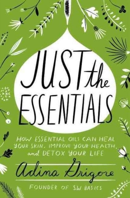 Just the Essentials: How Essential Oils Can Heal Your Skin, Improve Your Health, and Detox Your Life | Just the Essentials: Essential Oils for Skin, Health, and Detoxification