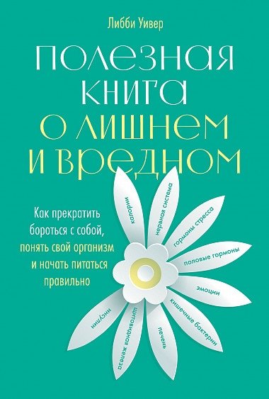 Полезная книга о лишнем и вредном. Как прекратить бороться с собой, понять свой организм и начать питаться правильно | A Useful Book About Excess and Harm: Stop Fighting Yourself, Understand Your Body, and Eat Right