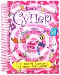 Книга суперидей и приколов. Для самой классной в мире девчонки! | Book of Super Ideas and Fun. For the Coolest Girl in the World!