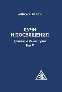 Лучи и посвящения. Трактат о семи лучах. Том V | Rays and Initiations: Treatise on the Seven Rays, Vol. V