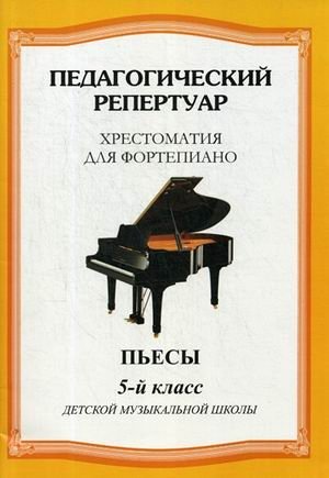 Педагогический репертуар. Хрестоматия для фортепиано. 5-й класс детской музыкальной школы. Пьесы | Pedagogical Repertoire: Piano Anthology for 5th Grade Music School