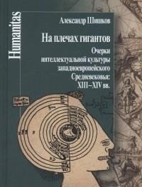 На плечах гигантов. Очерки интеллектуальной культуры западноевропейского Средневековья XIII-XIV вв. | On the Shoulders of Giants: Essays on the Intellectual Culture of Western European Middle Ages, 13th-14th Centuries