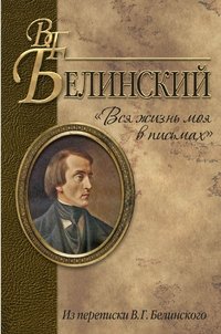 Вся жизнь моя в письмах. Из переписки В.Г. Белинского | My Whole Life in Letters: From the Correspondence of V.G. Belinsky