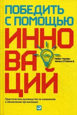 Победить с помощью инноваций. Практическое руководство по изменению и обновлению организации | Innovate to Win: A Practical Guide to Organizational Change and Renewal