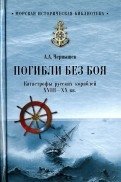 Погибли без боя. Катастрофа русских кораблей XVIII-XX вв. | Lost Without a Fight: Disasters of Russian Ships (18th-20th Centuries)