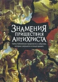Знамения пришествия антихриста. Тайны библейских пророчеств о событиях, которые свершатся в конце времен | Znameniia prishestviia antikhrista. Tainy bibleiskikh prorochestv o sobytiiakh, kotorye svershatsia v kontse vrem
