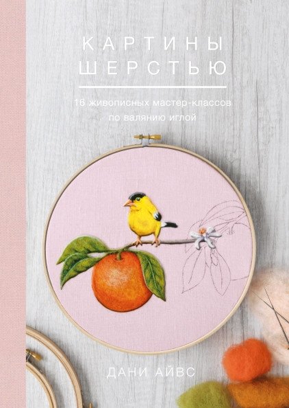 Картины шерстью. 16 живописных мастер-классов по валянию иглой | Wool Paintings: 16 Needle Felting Masterclasses