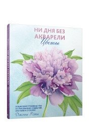 Ни дня без акварели. Цветы. Пошаговое руководство по рисованию соцветий, листьев и стеблей | Not a Day Without Watercolor: Flowers