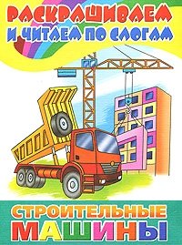 Раскрашиваем и читаем по слогам. Строительные машины. Раскраска | Coloring and Reading by Syllables: Construction Machines Coloring Book