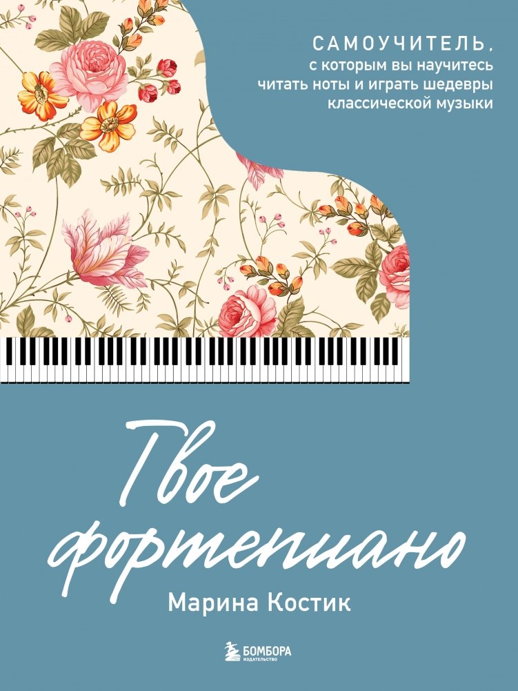 Твое фортепиано. Самоучитель, с которым вы научитесь читать ноты и играть шедевры классической музыки | Your Piano: A Self-Study Guide to Reading Music and Playing Classical Masterpieces