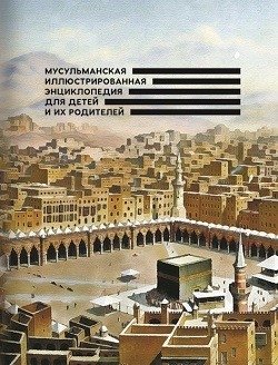 Мусульманская иллюстрированная энциклопедия для детей и их родителей | Musul'manskaia illiustrirovannaia entsiklopediia dlia detei i ikh roditelei