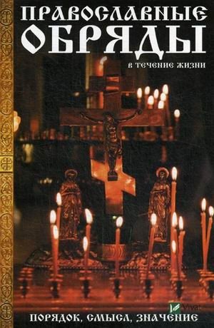 Православные обряды в течении жизни. Порядок, смысл, значение | Pravoslavnye obriady v techenii zhizni. Poriadok, smysl, znachenie