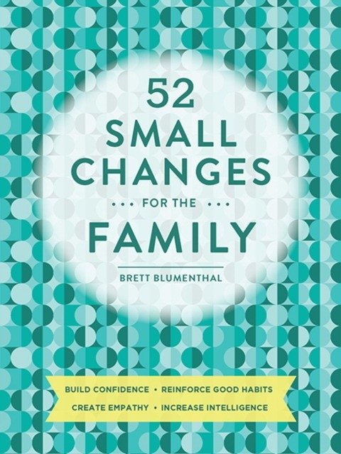 52 Small Changes for the Family: Build Confidence * Deepen Connections * Get Healthy * Increase Intelligence | 52 Small Changes for the Family