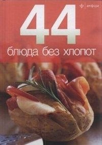 44 блюда без хлопот | 44 Hassle-Free Dishes
