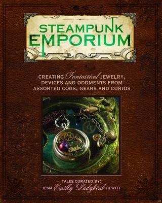 Steampunk Emporium. Creating Fantastical Jewelry, Devices and Oddments from Assorted Cogs, Gears and Curios | Steampunk Emporium: Fantastical Jewelry, Devices, and Oddments