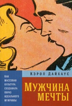 Мужчина мечты. Как массовая культура создавала образ идеального мужчины | The Dream Man: How Mass Culture Created the Image of the Ideal Man