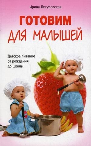 Готовим для малышей. Детское питание от рождения до школы | Cooking for Little Ones: Baby Food from Birth to School Age