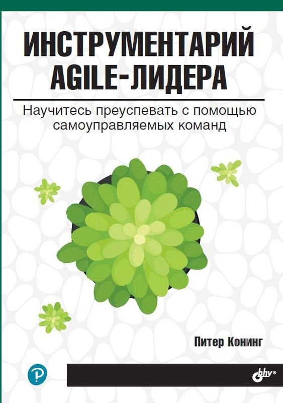 Инструментарий agile-лидера. Научитесь преуспевать с помощью самоуправляемых команд | Agile Leader's Toolkit: Succeed with Self-Managing Teams