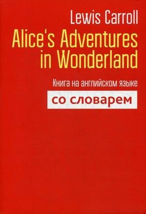 Alice`s Adventures in Wonderland. Книга на английском языке со словарем | Alice's Adventures in Wonderland: English Book with Dictionary