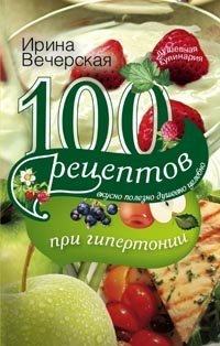 100 рецептов при гипертонии. Вкусно, полезно, душевно, целебно | 100 Recipes for Hypertension: Delicious, Healthy, Heartwarming, Therapeutic