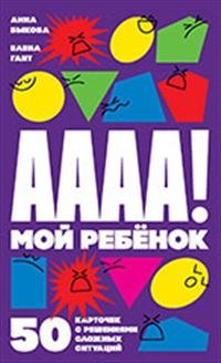 А-а-а-а! Мой ребенок. 50 карточек с решениями сложных ситуаций | A-a-a-a! Moi rebenok. 50 kartochek s resheniiami slozhnykh situatsii