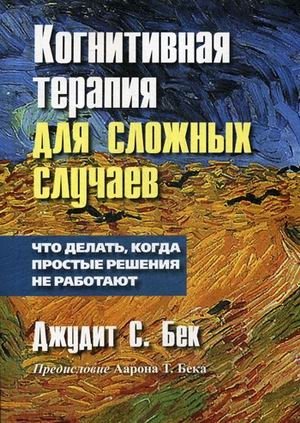 Когнитивная терапия для сложных случаев. Что делать, когда простые решения не работают | Cognitive Therapy for Complex Cases: What to Do When Simple Solutions Don't Work