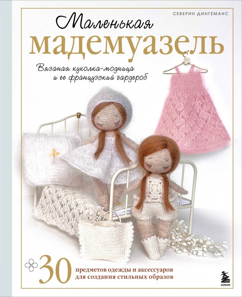 Маленькая мадемуазель. Вязаная куколка-модница и ее французский гардероб | Little Mademoiselle: Knitted Doll and Her French Wardrobe