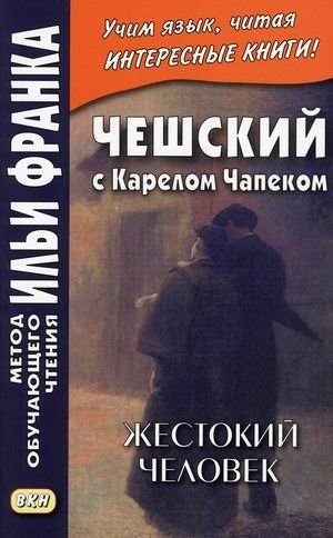 Чешский с Карелом Чапеком. Жестокий человек. «Стыдные» рассказы. Учебное пособие | Czech with Karel Čapek: Cruel Stories. "Shameful" Tales. A Study Guide