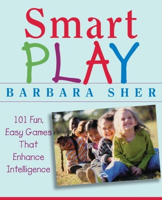 Smart Play: 101 Fun, Easy Games That Enhance Intelligence | Smart Play: 101 Fun, Easy Games That Enhance Intelligence