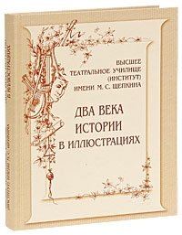 Высшее театральное училище (институт) имени М.С. Щепкина. Два века истории в иллюстрациях | The Shchepkin Higher Theater School (Institute): Two Centuries of History in Illustrations