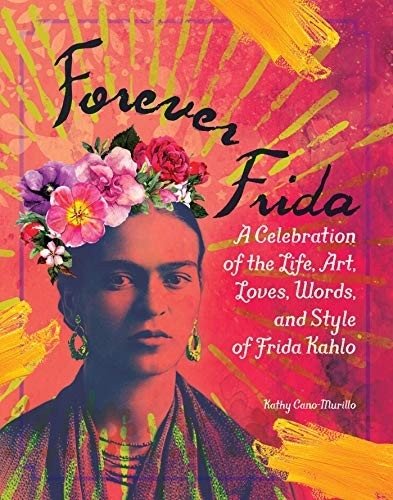 Forever Frida: A Celebration of the Life, Art, Loves, Words, and Style of Frida Kahlo | Forever Frida: A Celebration of Frida Kahlo's Life, Art, Loves, Words, and Style