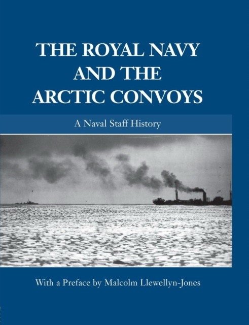 The Royal Navy and the Arctic Convoys: A Naval Staff History | The Royal Navy and the Arctic Convoys: A Naval Staff History