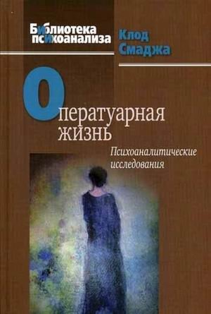 Оператуарная жизнь. Психоаналитические исследования | Operatory Life: Psychoanalytic Investigations