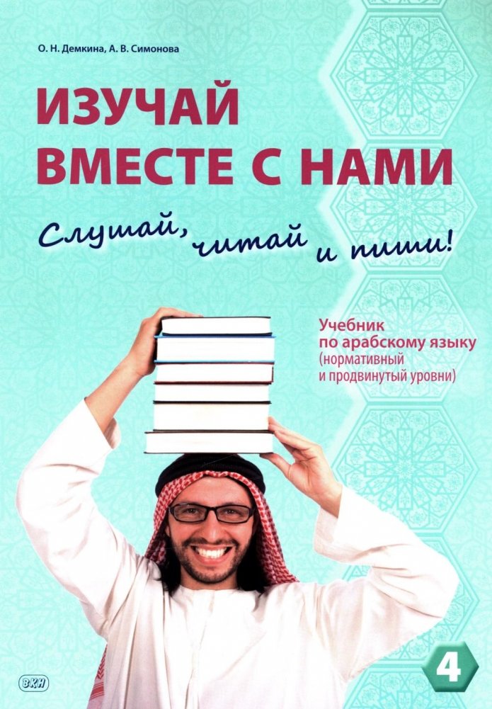 Изучай вместе с нами (Слушай, читай, пиши!): Учебник по арабскому языку (нормативный и продвинутый уровни). В 4 ч. Ч. 4 | Learn with Us (Listen, Read, Write!): Arabic Language Textbook (Intermediate and Advanced Levels). Part 4