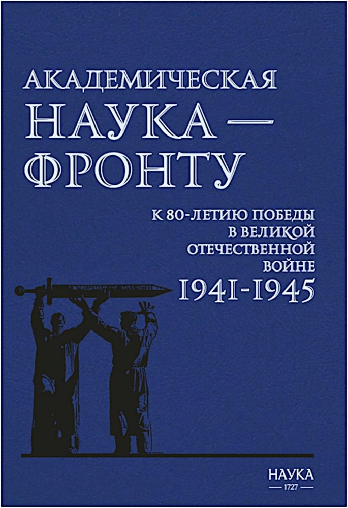 Академическая наука — фронту: К 80-летию Победы в Великой Отечественной войне 1941-1945. 2-е изд., доп. | Academic Science for the Front: On the 80th Anniversary of Victory in the Great Patriotic War 1941-1945
