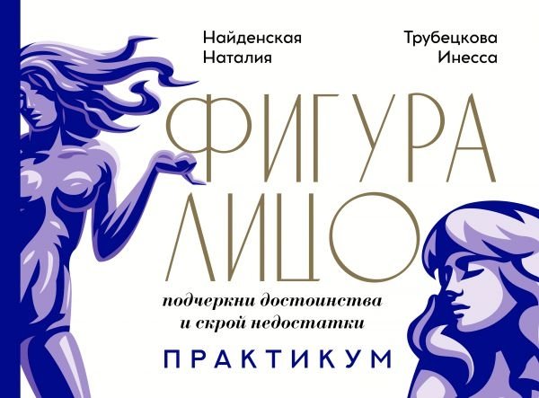 Фигура лицо: подчеркни достоинства и скрой недостатки. Практикум | Face Shape: Highlight Strengths and Conceal Flaws. A Practical Guide