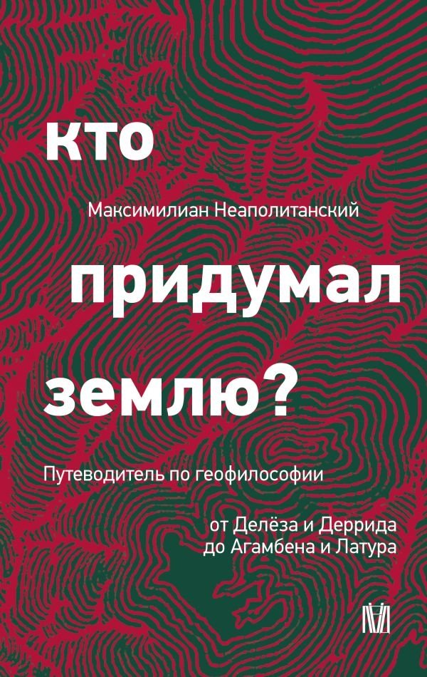 Кто придумал землю? Путеводитель по геофилософии от Делёза и Деррида до Агамбена и Латура | Who Invented Earth? A Guide to Geo-philosophy from Deleuze and Derrida to Agamben and Latour