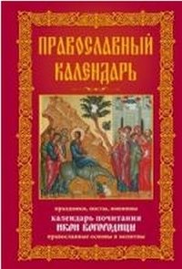 Православный календарь. Праздники, посты, именины. Календарь почитания икон Богородицы. Православные основы и молитвы | Orthodox Calendar: Feasts, Fasts, Name Days, Icon Veneration, Foundations, and Prayers