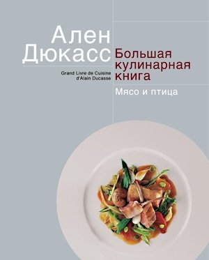 Дюкасс. Большая кулинарная книга. Мясо и птица | Ducasse: The Grand Book of Meat and Poultry