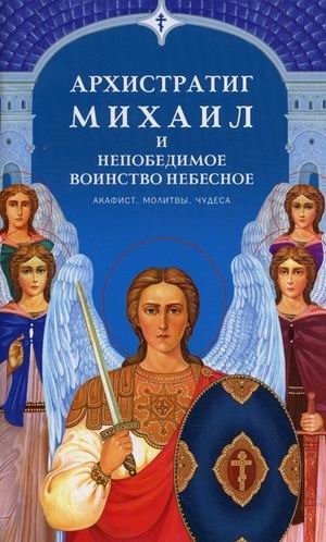 Архистратиг Михаил и непобедимое Воинство Небесное. Акафист, молитвы, чудеса | Arkhistratig Mikhail i nepobedimoe Voinstvo Nebesnoe. Akafist, molitvy, chudesa