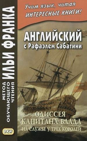 Английский с Рафаэлем Сабатини. Одиссея капитана Блада. На службе у трех королей. Учебное пособие | English with Rafael Sabatini: Captain Blood's Odyssey and His Service to Three Kings