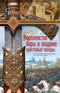 Королевство Акры и поздние крестовые походы. Последние крестоносцы на Святой земле | The Kingdom of Acre and the Late Crusades: The Last Crusaders in the Holy Land