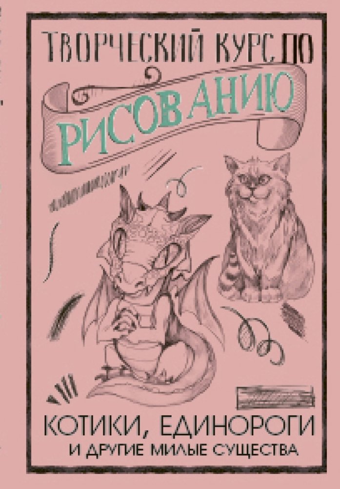 Творческий курс по рисованию. Котики, единороги и другие милые существа | Creative Drawing Course: Kittens, Unicorns, and Other Cute Creatures