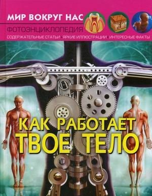 Мир вокруг нас. Как работает твое тело. Фотоэнциклопедия | The World Around Us: How Your Body Works Photo Encyclopedia
